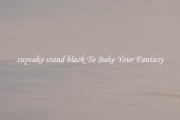 cupcake stand black To Bake Your Fantasy
