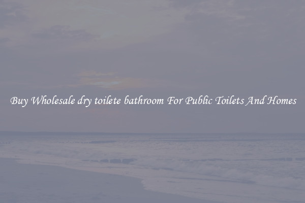 Buy Wholesale dry toilete bathroom For Public Toilets And Homes