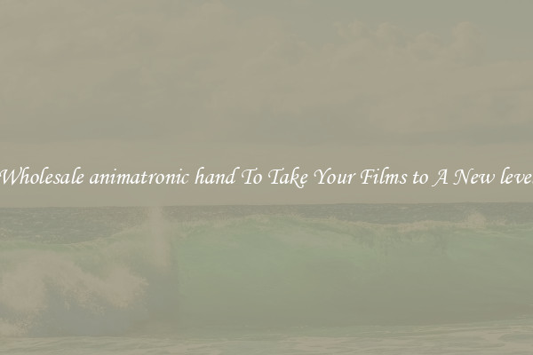 Wholesale animatronic hand To Take Your Films to A New level