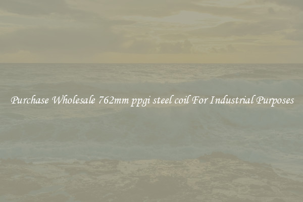 Purchase Wholesale 762mm ppgi steel coil For Industrial Purposes