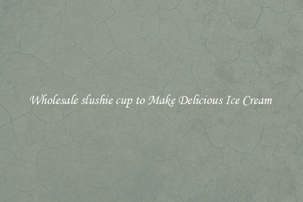 Wholesale slushie cup to Make Delicious Ice Cream 