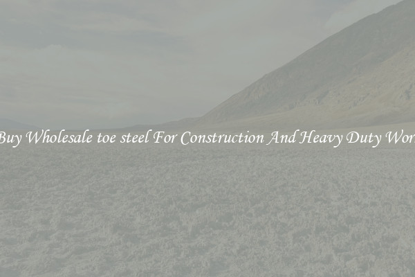 Buy Wholesale toe steel For Construction And Heavy Duty Work