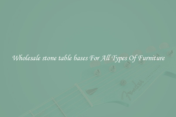 Wholesale stone table bases For All Types Of Furniture