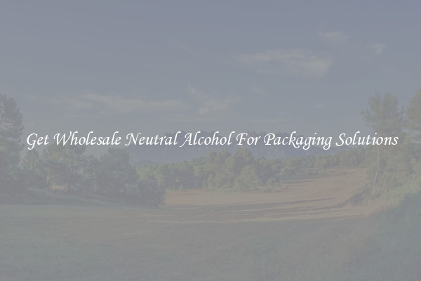 Get Wholesale Neutral Alcohol For Packaging Solutions