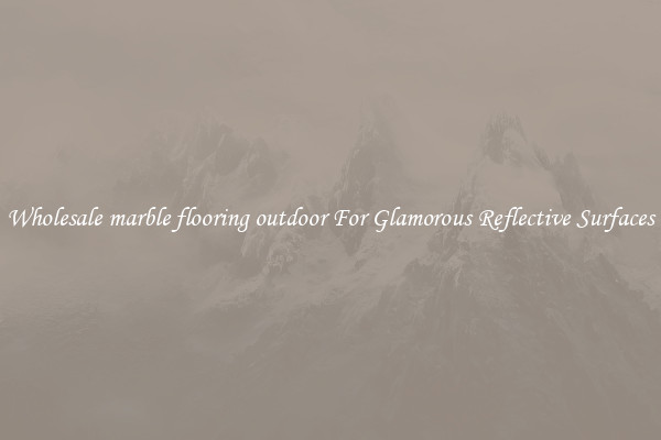Wholesale marble flooring outdoor For Glamorous Reflective Surfaces