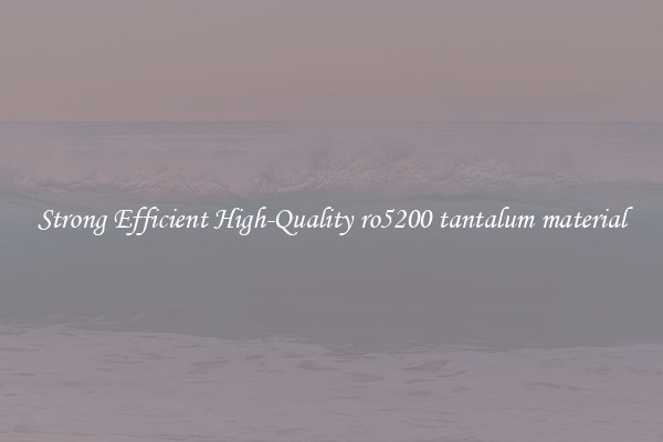 Strong Efficient High-Quality ro5200 tantalum material