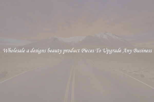 Wholesale a designs beauty product Pieces To Upgrade Any Business