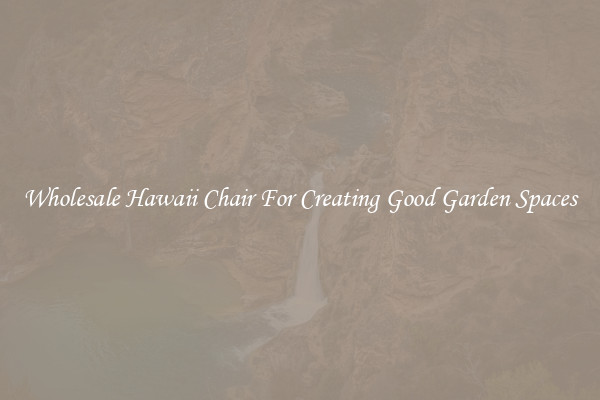 Wholesale Hawaii Chair For Creating Good Garden Spaces