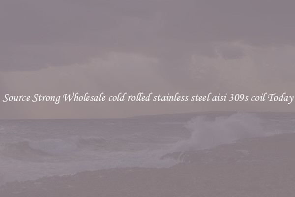 Source Strong Wholesale cold rolled stainless steel aisi 309s coil Today