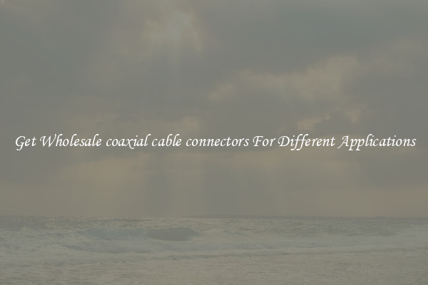 Get Wholesale coaxial cable connectors For Different Applications