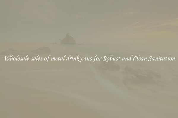 Wholesale sales of metal drink cans for Robust and Clean Sanitation