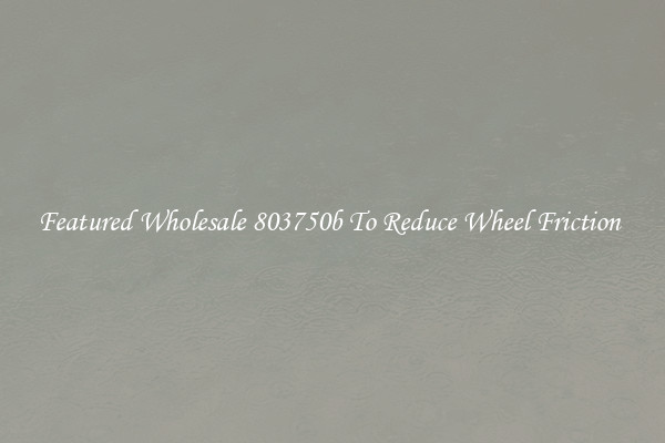 Featured Wholesale 803750b To Reduce Wheel Friction 