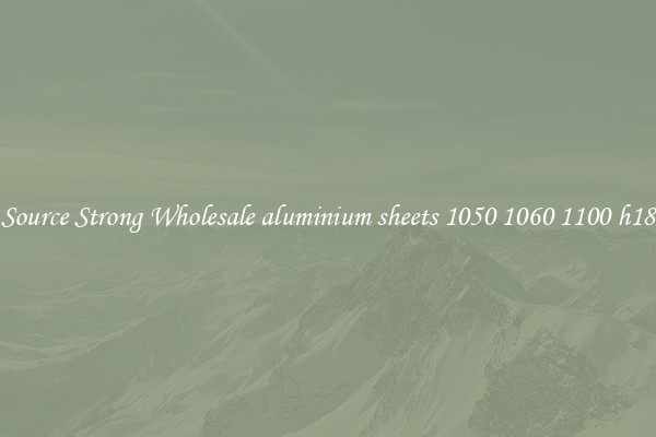Source Strong Wholesale aluminium sheets 1050 1060 1100 h18