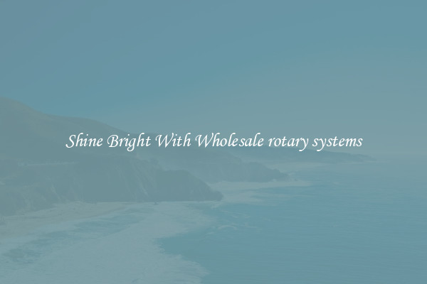 Shine Bright With Wholesale rotary systems