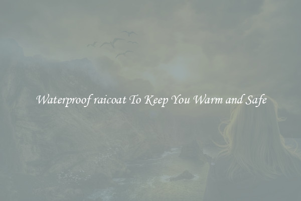 Waterproof raicoat To Keep You Warm and Safe