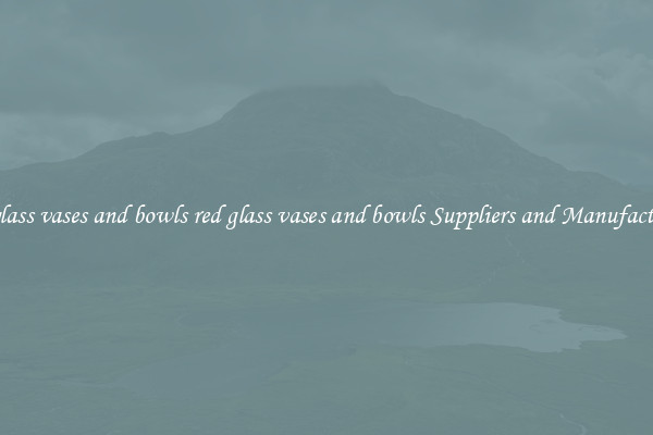 red glass vases and bowls red glass vases and bowls Suppliers and Manufacturers